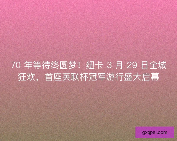 70 年等待终圆梦！纽卡 3 月 29 日全城狂欢，首座英联杯冠军游行盛大启幕
