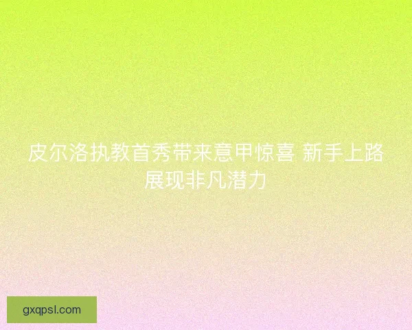 皮尔洛执教首秀带来意甲惊喜 新手上路展现非凡潜力