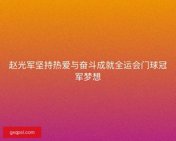 赵光军坚持热爱与奋斗成就全运会门球冠军梦想